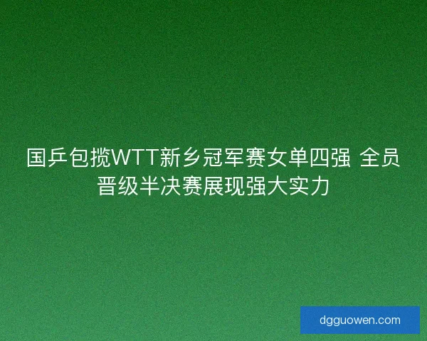 国乒包揽WTT新乡冠军赛女单四强 全员晋级半决赛展现强大实力