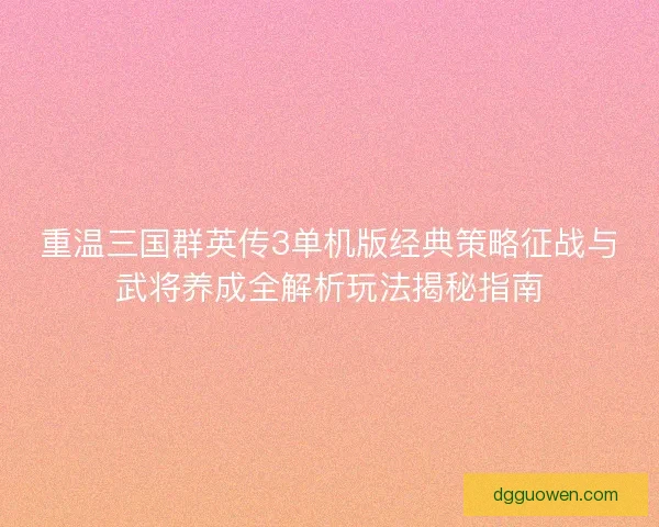 重温三国群英传3单机版经典策略征战与武将养成全解析玩法揭秘指南