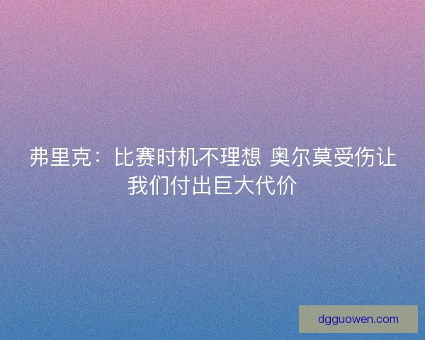 弗里克：比赛时机不理想 奥尔莫受伤让我们付出巨大代价