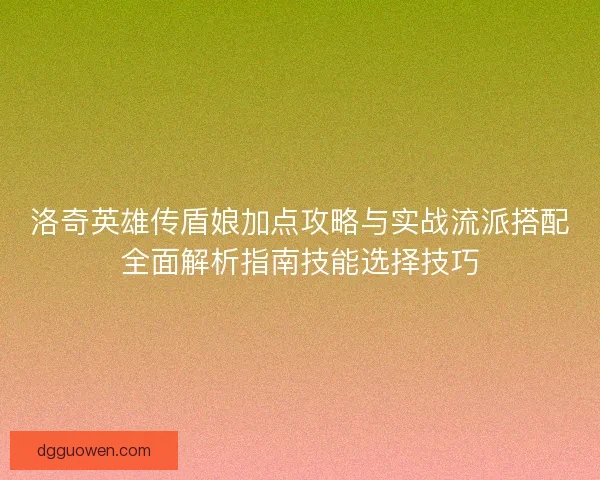 洛奇英雄传盾娘加点攻略与实战流派搭配全面解析指南技能选择技巧