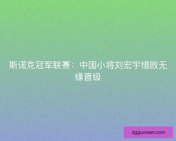 斯诺克冠军联赛：中国小将刘宏宇惜败无缘晋级