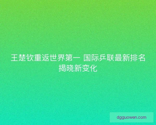王楚钦重返世界第一 国际乒联最新排名揭晓新变化